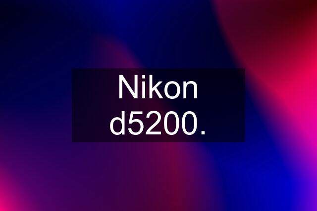 Nikon d5200.