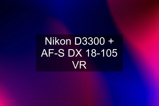 Nikon D3300 + AF-S DX 18-105 VR