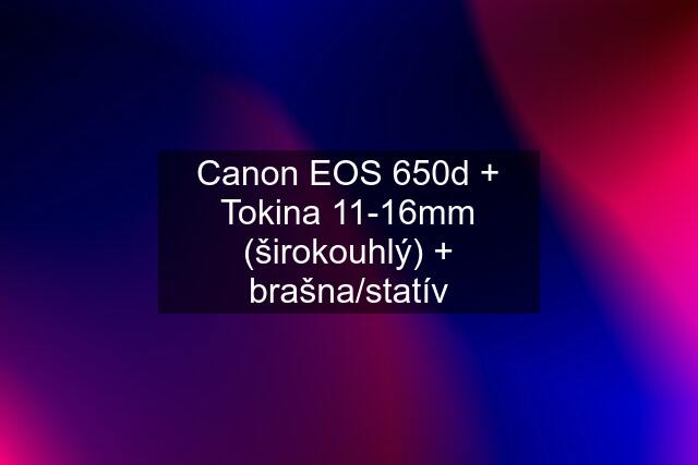 Canon EOS 650d + Tokina 11-16mm (širokouhlý) + brašna/statív