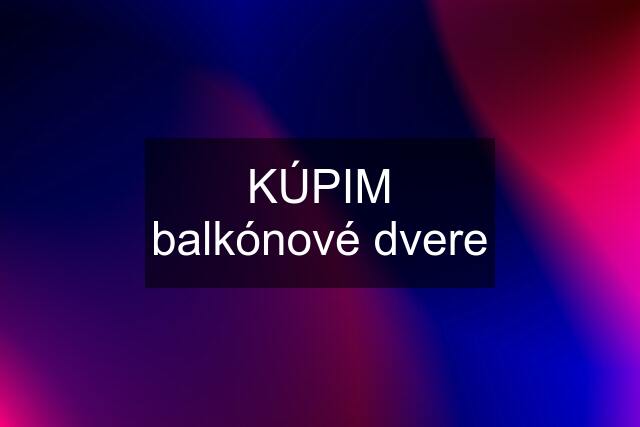 KÚPIM balkónové dvere