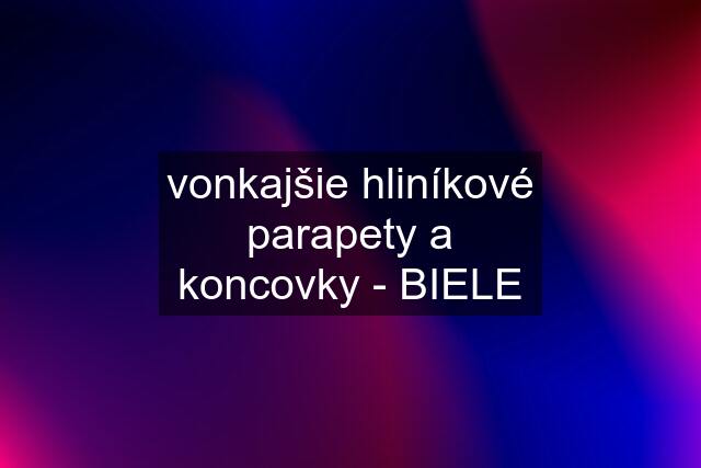 vonkajšie hliníkové parapety a koncovky - BIELE