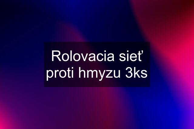 Rolovacia sieť proti hmyzu 3ks