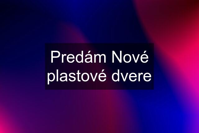 Predám Nové plastové dvere