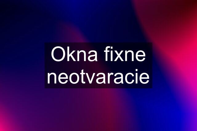 Okna fixne neotvaracie