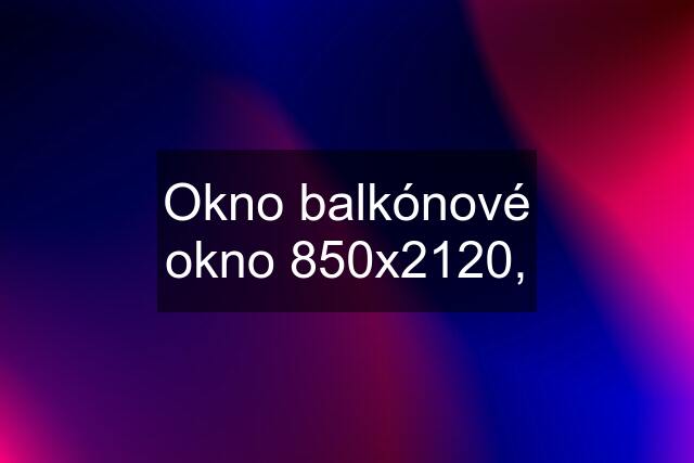 Okno balkónové okno 850x2120,