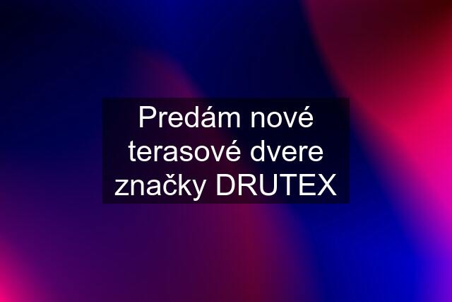 Predám nové terasové dvere značky DRUTEX