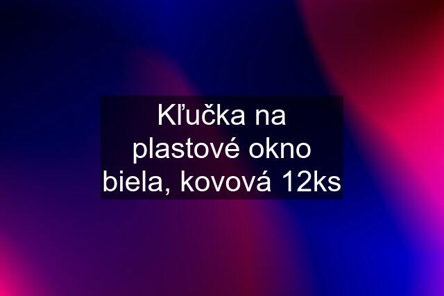 Kľučka na plastové okno biela, kovová 12ks