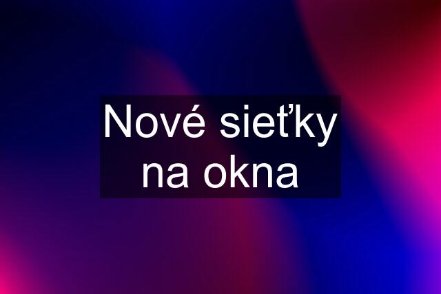 Nové sieťky na okna