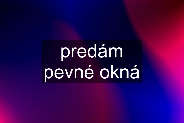 predám pevné okná