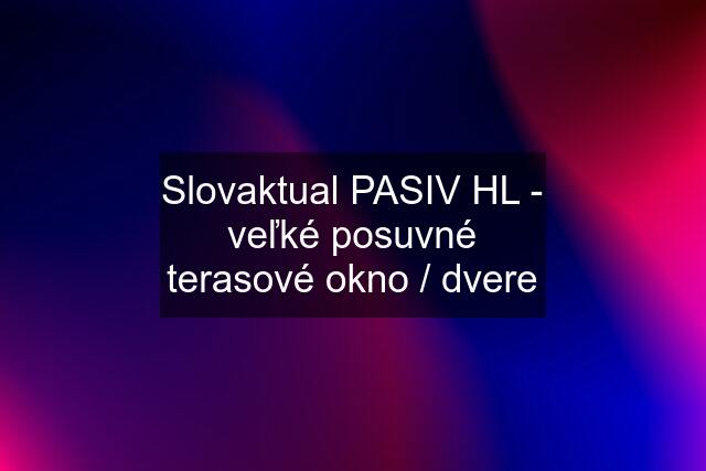 Slovaktual PASIV HL - veľké posuvné terasové okno / dvere