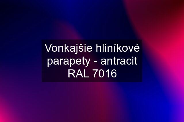 Vonkajšie hliníkové parapety - antracit RAL 7016