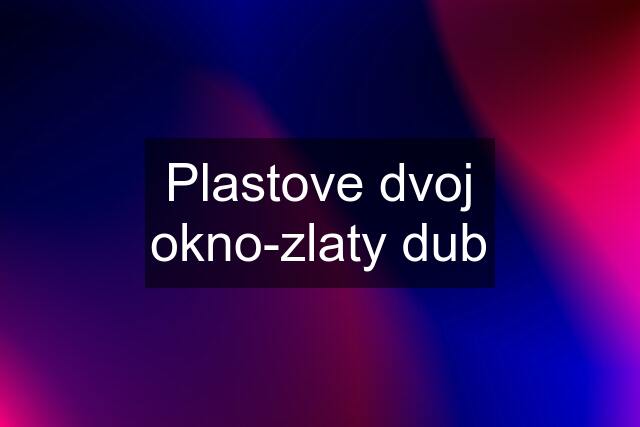 Plastove dvoj okno-zlaty dub