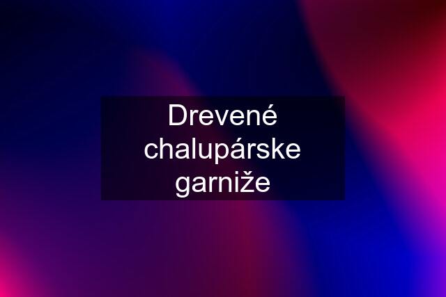 Drevené chalupárske garniže