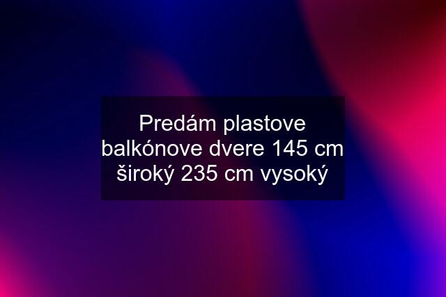 Predám plastove balkónove dvere 145 cm široký 235 cm vysoký