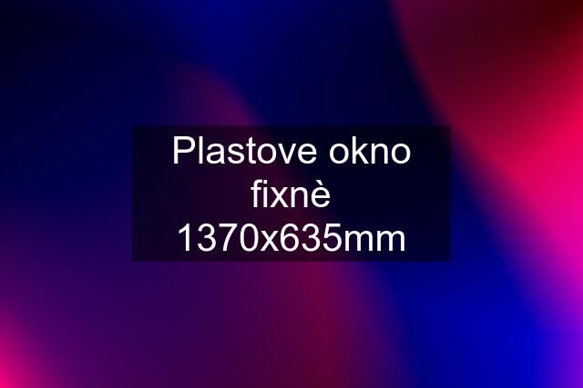 Plastove okno fixnè 1370x635mm