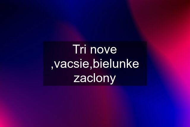 Tri nove ,vacsie,bielunke zaclony