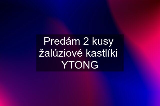 Predám 2 kusy  žalúziové kastlíki  YTONG