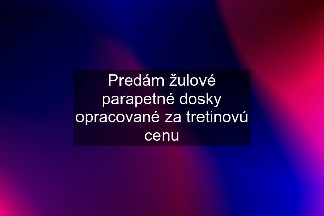 Predám žulové parapetné dosky opracované za tretinovú cenu