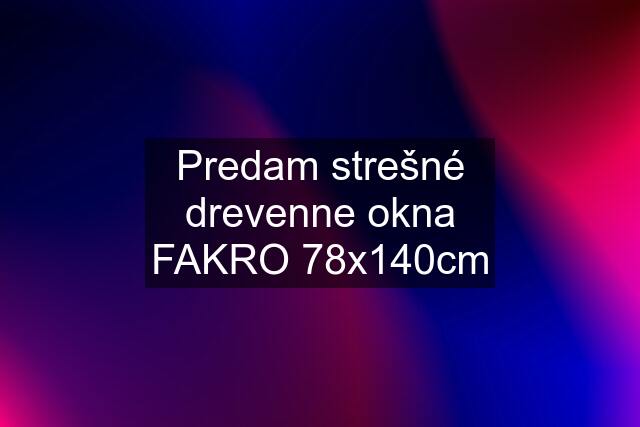 Predam strešné drevenne okna FAKRO 78x140cm