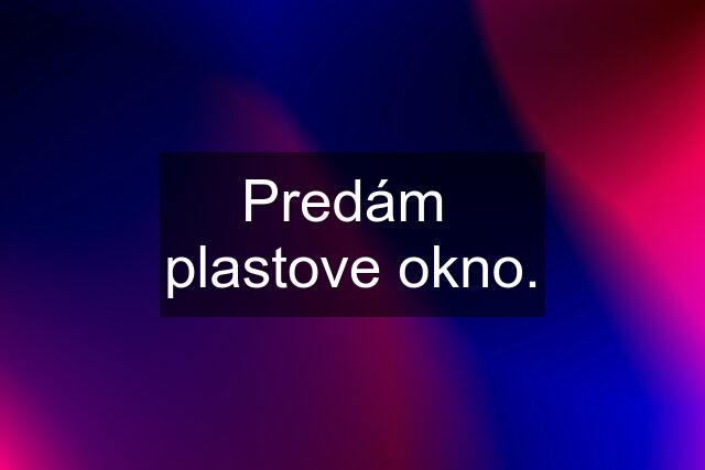 Predám  plastove okno.