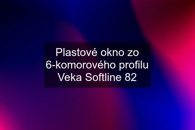 Plastové okno zo 6-komorového profilu Veka Softline 82