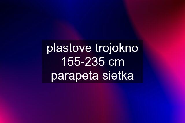 plastove trojokno 155-235 cm parapeta sietka