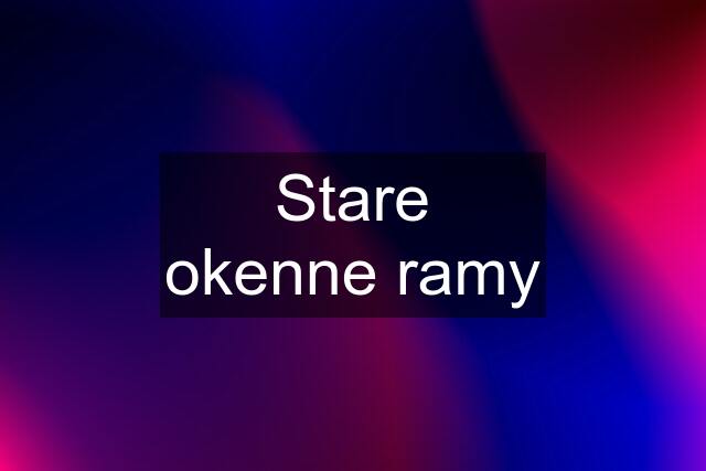 Stare okenne ramy