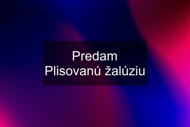 Predam Plisovanú žalúziu