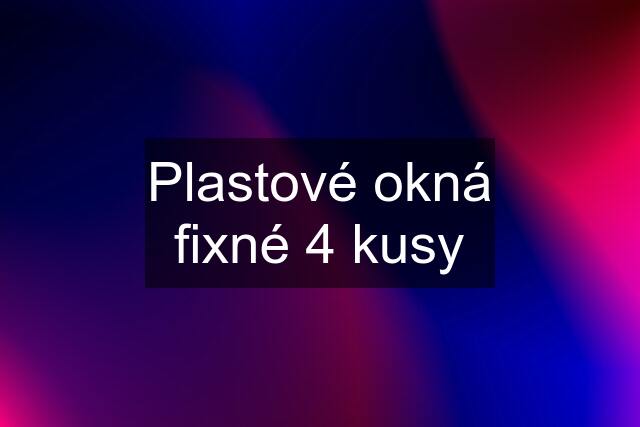 Plastové okná fixné 4 kusy