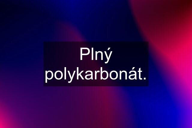 Plný polykarbonát.