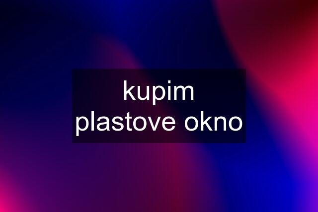 kupim plastove okno