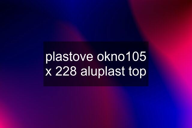 plastove okno105 x 228 aluplast top