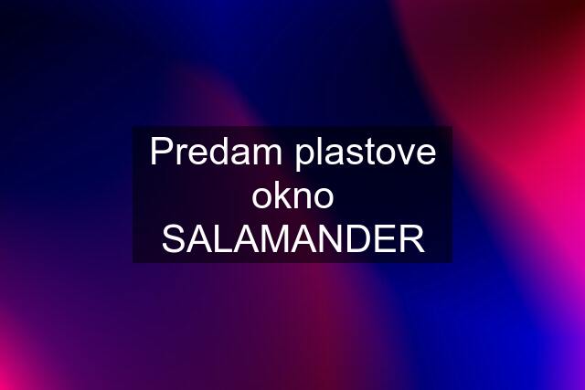 Predam plastove okno SALAMANDER