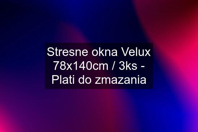 Stresne okna Velux 78x140cm / 3ks - Plati do zmazania