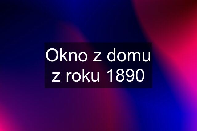 Okno z domu z roku 1890