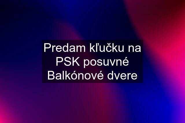 Predam kľučku na PSK posuvné Balkónové dvere