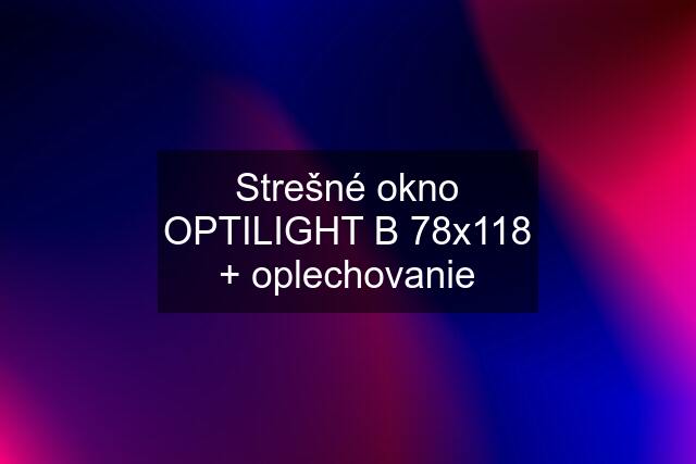 Strešné okno OPTILIGHT B 78x118 + oplechovanie