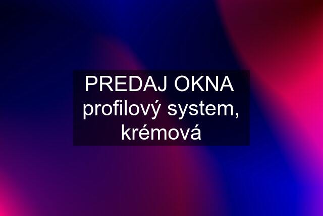 PREDAJ OKNA profilový system, krémová