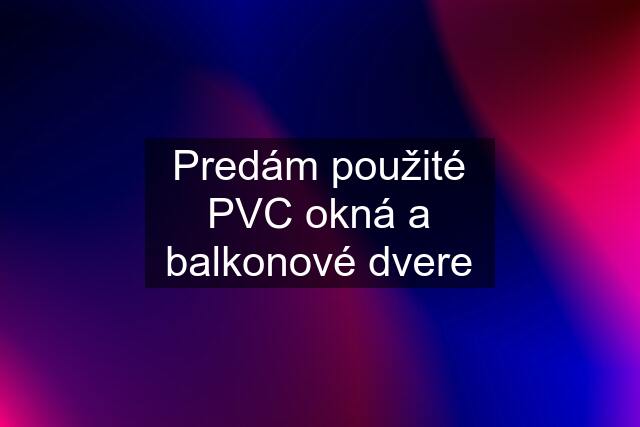 Predám použité PVC okná a balkonové dvere