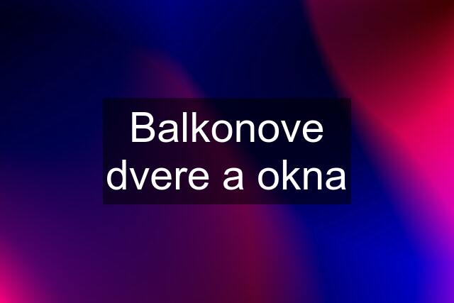 Balkonove dvere a okna