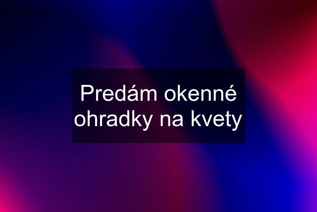 Predám okenné ohradky na kvety