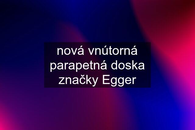 nová vnútorná parapetná doska značky Egger