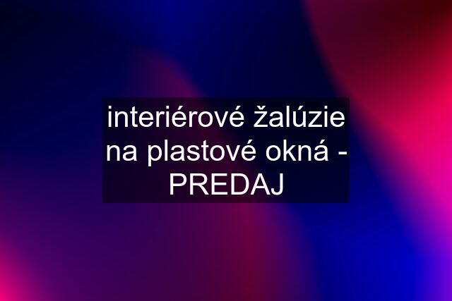 interiérové žalúzie na plastové okná - PREDAJ