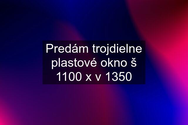 Predám trojdielne plastové okno š 1100 x v 1350