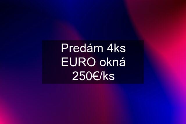 Predám 4ks EURO okná 250€/ks