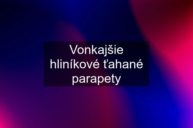 Vonkajšie hliníkové ťahané parapety