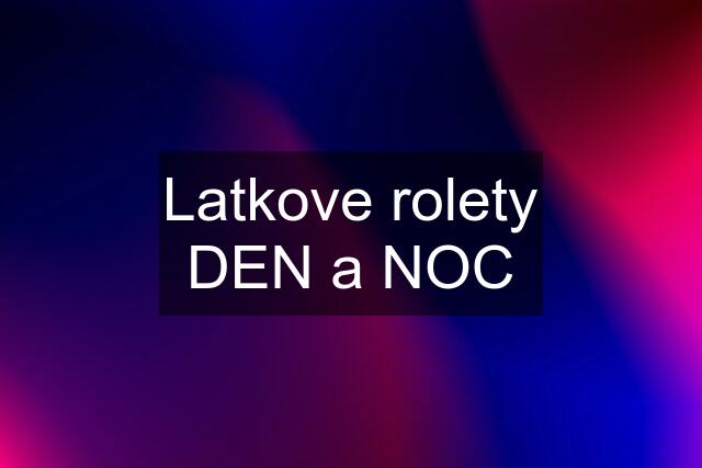 Latkove rolety DEN a NOC