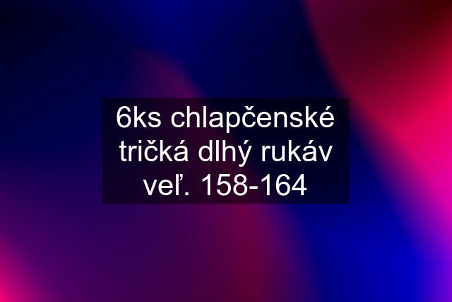 6ks chlapčenské tričká dlhý rukáv veľ. 158-164