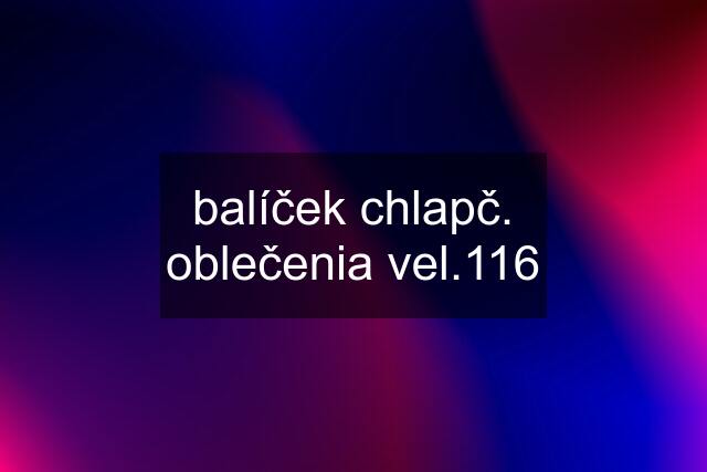 balíček chlapč. oblečenia vel.116