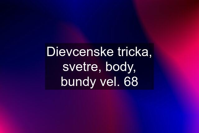 Dievcenske tricka, svetre, body, bundy vel. 68